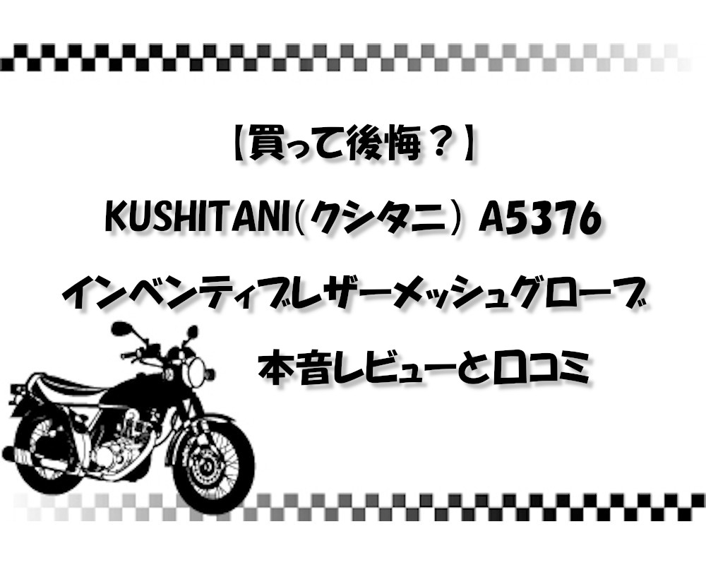 【買って後悔？】KUSHITANI（クシタニ） A5376インベンティブレザーメッシュグローブの本音レビューと口コミ