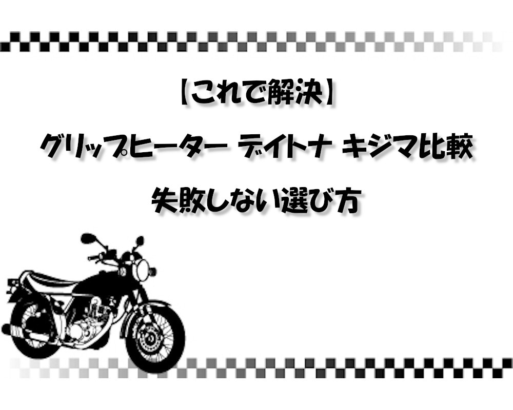 【これで解決】グリップヒーター デイトナ キジマ比較｜失敗しない選び方